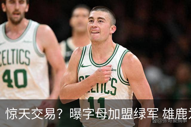惊天交易？曝字母加盟绿军 雄鹿为布朗寻找第三方